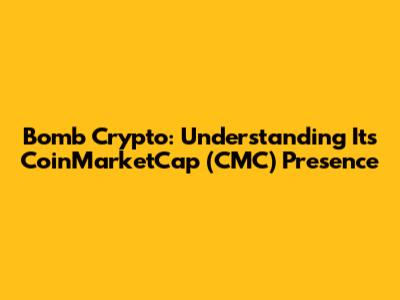 Bomb Crypto: Understanding Its CoinMarketCap (CMC) Presence