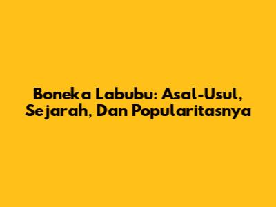 Boneka Labubu: Asal-Usul, Sejarah, Dan Popularitasnya