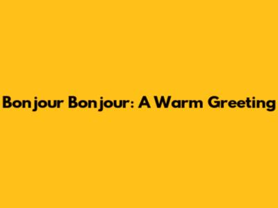Bonjour Bonjour: A Warm Greeting