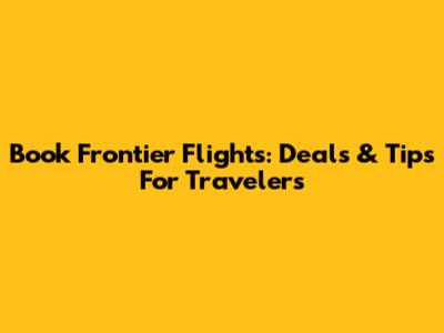 Book Frontier Flights: Deals & Tips For Travelers