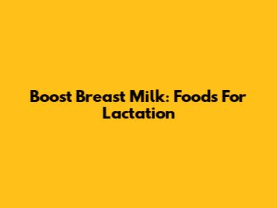 Boost Breast Milk: Foods For Lactation