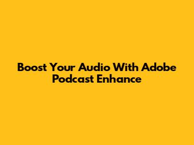 Boost Your Audio With Adobe Podcast Enhance