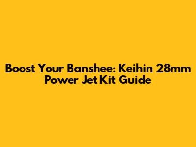 Boost Your Banshee: Keihin 28mm Power Jet Kit Guide
