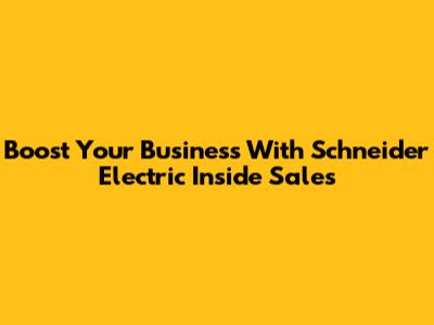 Boost Your Business With Schneider Electric Inside Sales
