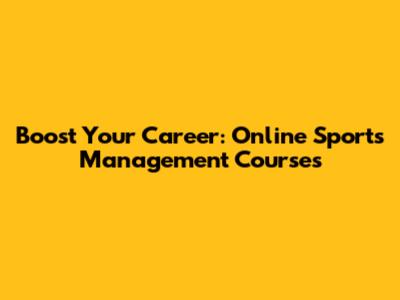 Boost Your Career: Online Sports Management Courses