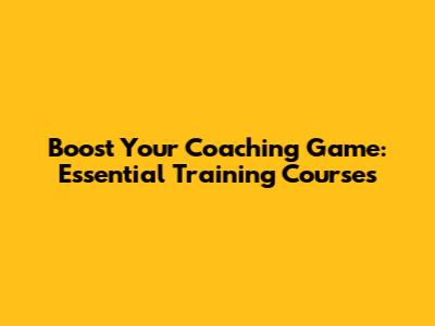Boost Your Coaching Game: Essential Training Courses