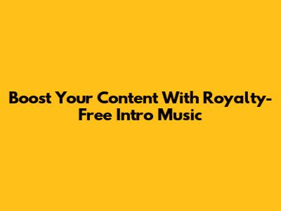 Boost Your Content With Royalty-Free Intro Music