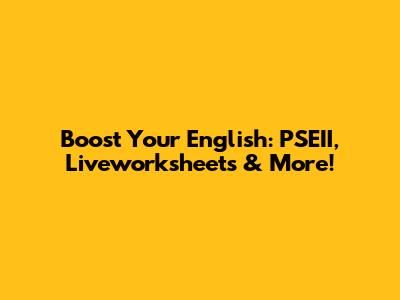Boost Your English: PSEII, Liveworksheets & More!