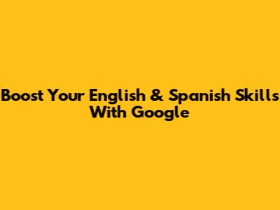 Boost Your English & Spanish Skills With Google