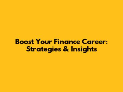Boost Your Finance Career: Strategies & Insights