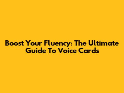 Boost Your Fluency: The Ultimate Guide To Voice Cards