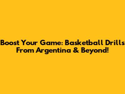 Boost Your Game: Basketball Drills From Argentina & Beyond!