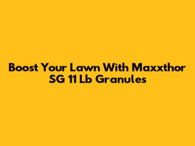 Boost Your Lawn With Maxxthor SG 11 Lb Granules