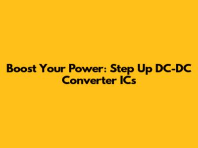 Boost Your Power: Step Up DC-DC Converter ICs