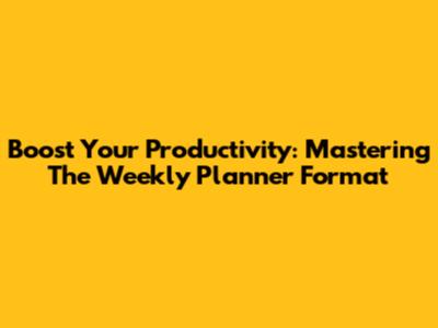 Boost Your Productivity: Mastering The Weekly Planner Format