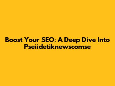 Boost Your SEO: A Deep Dive Into Pseiidetiknewscomse