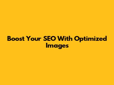Boost Your SEO With Optimized Images