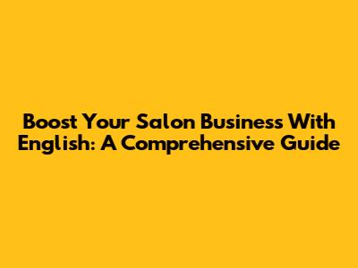 Boost Your Salon Business With English: A Comprehensive Guide