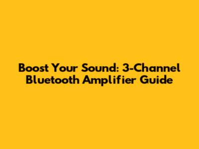 Boost Your Sound: 3-Channel Bluetooth Amplifier Guide