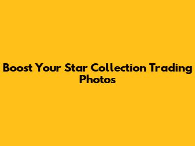 Boost Your Star Collection Trading Photos