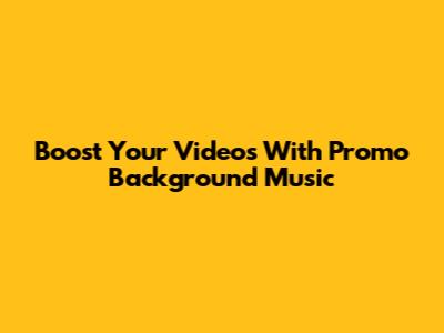 Boost Your Videos With Promo Background Music