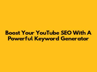 Boost Your YouTube SEO With A Powerful Keyword Generator