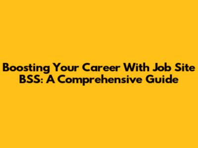 Boosting Your Career With Job Site BSS: A Comprehensive Guide