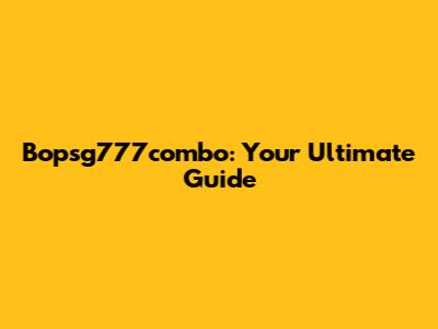 Bopsg777combo: Your Ultimate Guide