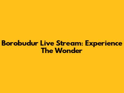 Borobudur Live Stream: Experience The Wonder