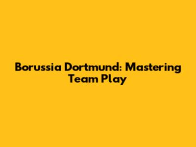 Borussia Dortmund: Mastering Team Play