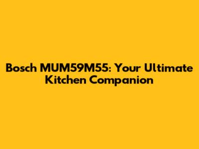 Bosch MUM59M55: Your Ultimate Kitchen Companion