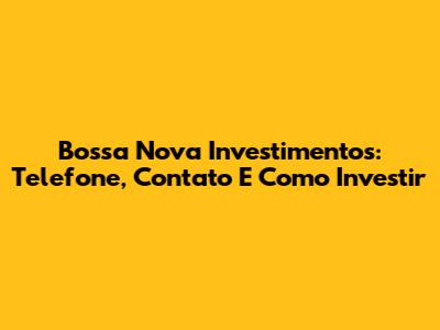 Bossa Nova Investimentos: Telefone, Contato E Como Investir