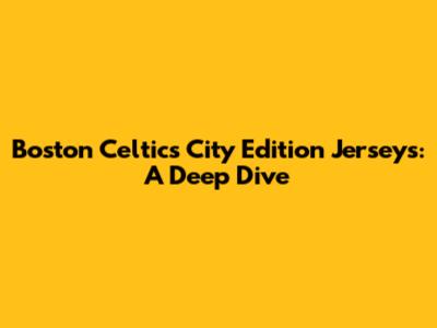 Boston Celtics City Edition Jerseys: A Deep Dive