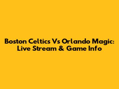 Boston Celtics Vs Orlando Magic: Live Stream & Game Info