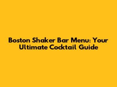 Boston Shaker Bar Menu: Your Ultimate Cocktail Guide