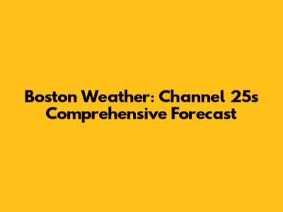 Boston Weather: Channel 25's Comprehensive Forecast