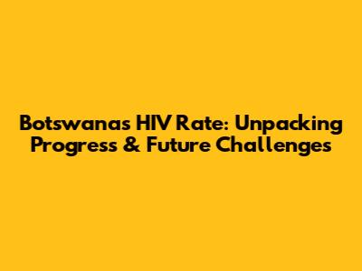 Botswana's HIV Rate: Unpacking Progress & Future Challenges