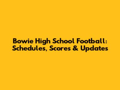 Bowie High School Football: Schedules, Scores & Updates