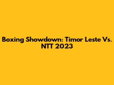 Boxing Showdown: Timor Leste Vs. NTT 2023