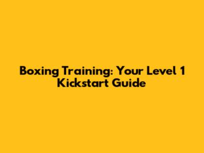 Boxing Training: Your Level 1 Kickstart Guide