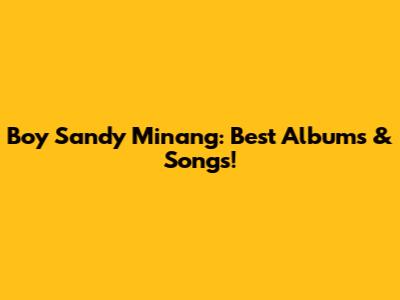 Boy Sandy Minang: Best Albums & Songs!