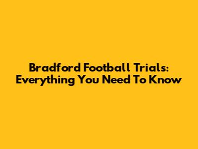 Bradford Football Trials: Everything You Need To Know