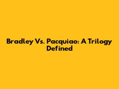 Bradley Vs. Pacquiao: A Trilogy Defined