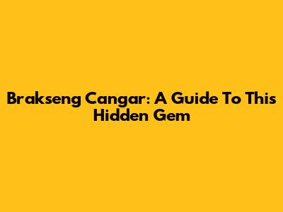 Brakseng Cangar: A Guide To This Hidden Gem