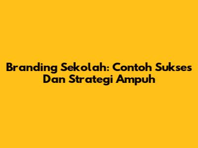 Branding Sekolah: Contoh Sukses Dan Strategi Ampuh