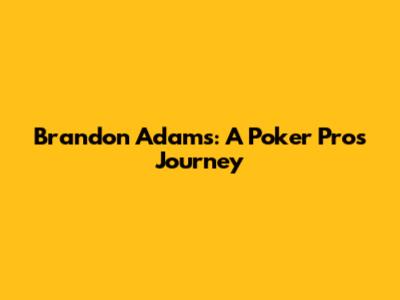 Brandon Adams: A Poker Pro's Journey