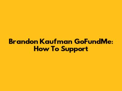 Brandon Kaufman GoFundMe: How To Support