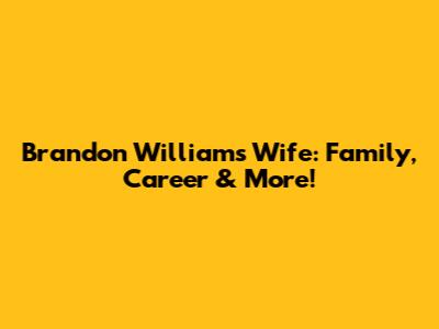 Brandon Williams' Wife: Family, Career & More!
