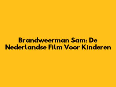 Brandweerman Sam: De Nederlandse Film Voor Kinderen
