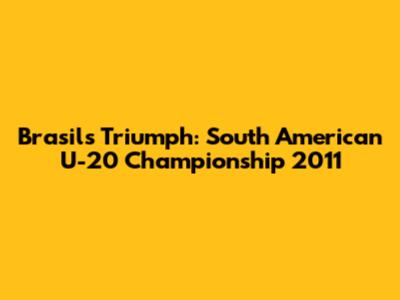 Brasil's Triumph: South American U-20 Championship 2011